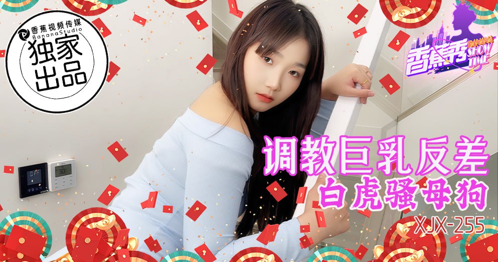 香蕉秀-第255期-调教巨乳反差白虎骚母狗