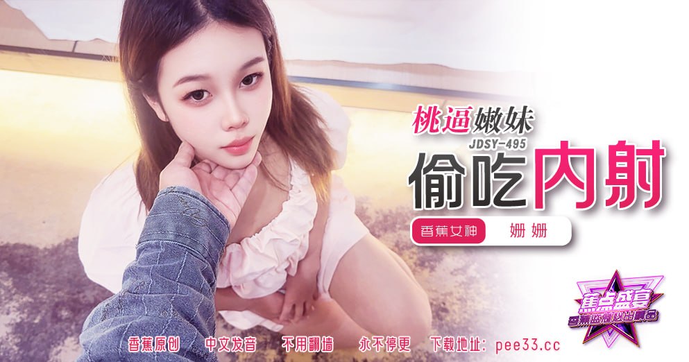 蕉点盛宴-第四百九十五集-桃逼嫩妹偷吃内射