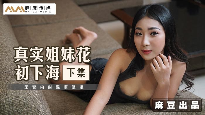 真实姐妹花初下海-下集-无套内射温顺姐姐